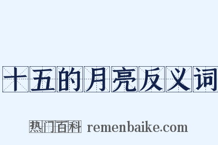 十五的月亮反义词是什么意思的图片